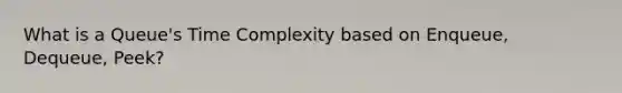 What is a Queue's Time Complexity based on Enqueue, Dequeue, Peek?