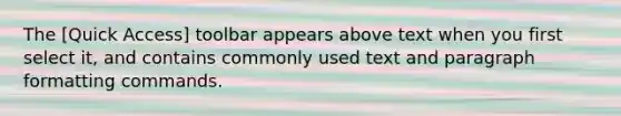 The [Quick Access] toolbar appears above text when you first select it, and contains commonly used text and paragraph formatting commands.