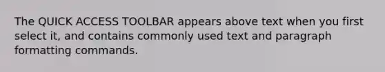 The QUICK ACCESS TOOLBAR appears above text when you first select it, and contains commonly used text and paragraph formatting commands.