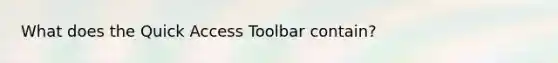 What does the Quick Access Toolbar contain?