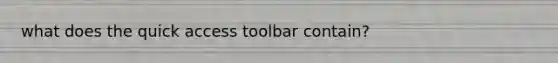 what does the quick access toolbar contain?