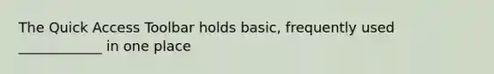The Quick Access Toolbar holds basic, frequently used ____________ in one place