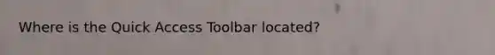 Where is the Quick Access Toolbar located?