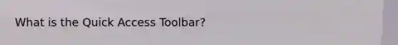 What is the Quick Access Toolbar?