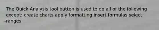 The Quick Analysis tool button is used to do all of the following except: create charts apply formatting insert formulas select ranges