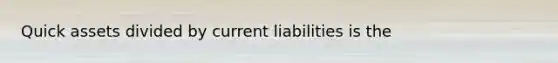 Quick assets divided by current liabilities is the