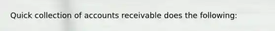 Quick collection of accounts receivable does the following:​ ​ ​