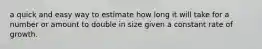 a quick and easy way to estimate how long it will take for a number or amount to double in size given a constant rate of growth.