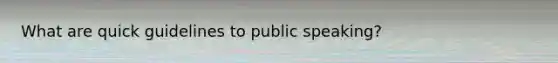 What are quick guidelines to public speaking?
