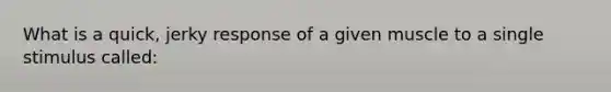 What is a quick, jerky response of a given muscle to a single stimulus called: