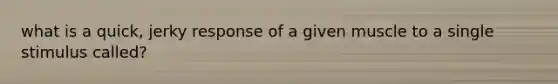 what is a quick, jerky response of a given muscle to a single stimulus called?