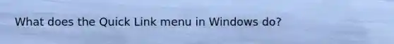 What does the Quick Link menu in Windows do?