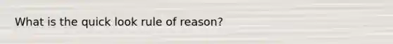 What is the quick look rule of reason?