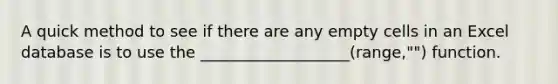 A quick method to see if there are any empty cells in an Excel database is to use the ___________________(range,"") function.