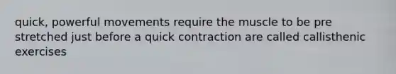 quick, powerful movements require the muscle to be pre stretched just before a quick contraction are called callisthenic exercises