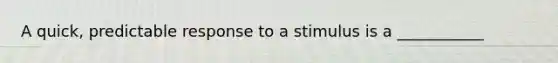 A quick, predictable response to a stimulus is a ___________