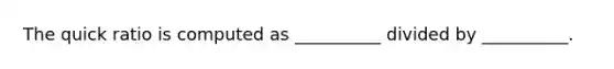 The quick ratio is computed as __________ divided by __________.