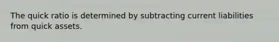 The quick ratio is determined by subtracting current liabilities from quick assets.