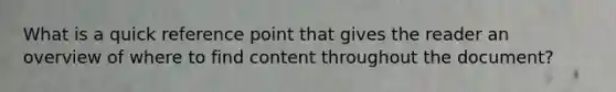 What is a quick reference point that gives the reader an overview of where to find content throughout the document?