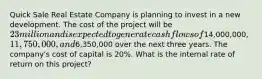 Quick Sale Real Estate Company is planning to invest in a new development. The cost of the project will be 23 million and is expected to generate cash flows of14,000,000, 11,750,000, and6,350,000 over the next three years. The company's cost of capital is 20%. What is the internal rate of return on this project?