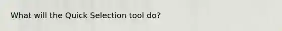 What will the Quick Selection tool do?