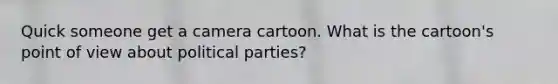 Quick someone get a camera cartoon. What is the cartoon's point of view about political parties?