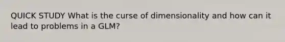 QUICK STUDY What is the curse of dimensionality and how can it lead to problems in a GLM?