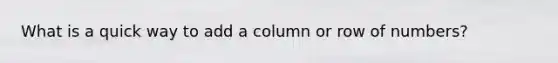 What is a quick way to add a column or row of numbers?