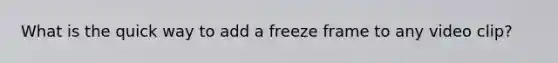 What is the quick way to add a freeze frame to any video clip?