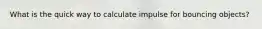What is the quick way to calculate impulse for bouncing objects?
