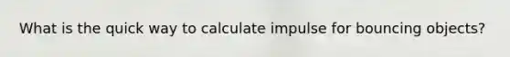 What is the quick way to calculate impulse for bouncing objects?