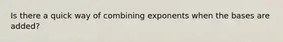 Is there a quick way of combining exponents when the bases are added?