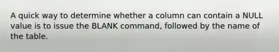 A quick way to determine whether a column can contain a NULL value is to issue the BLANK command, followed by the name of the table.