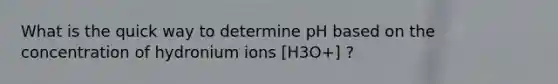 What is the quick way to determine pH based on the concentration of hydronium ions [H3O+] ?