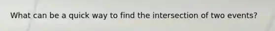 What can be a quick way to find the intersection of two events?