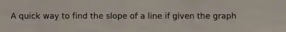 A quick way to find the slope of a line if given the graph