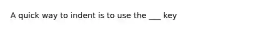 A quick way to indent is to use the ___ key