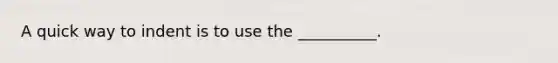 A quick way to indent is to use the __________.