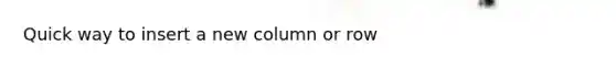 Quick way to insert a new column or row