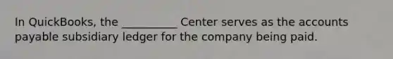 In QuickBooks, the __________ Center serves as the <a href='https://www.questionai.com/knowledge/kWc3IVgYEK-accounts-payable' class='anchor-knowledge'>accounts payable</a> subsidiary ledger for the company being paid.