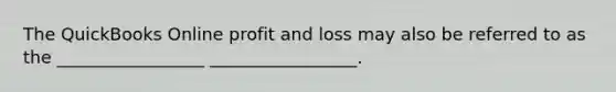 The QuickBooks Online profit and loss may also be referred to as the _________________ _________________.