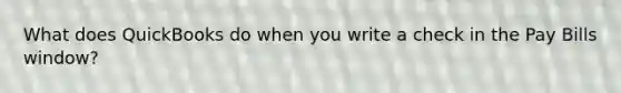 What does QuickBooks do when you write a check in the Pay Bills window?