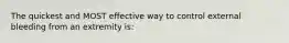 The quickest and MOST effective way to control external bleeding from an extremity is: