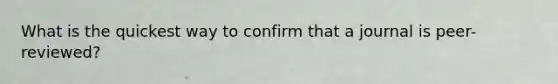 What is the quickest way to confirm that a journal is peer-reviewed?