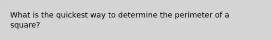 What is the quickest way to determine the perimeter of a square?