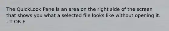 The QuickLook Pane is an area on the right side of the screen that shows you what a selected file looks like without opening it. - T OR F