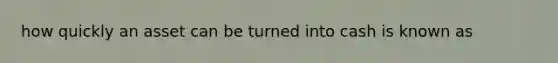how quickly an asset can be turned into cash is known as