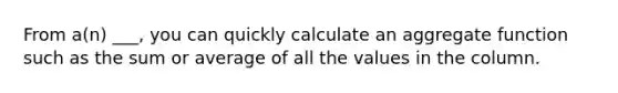 From a(n) ___, you can quickly calculate an aggregate function such as the sum or average of all the values in the column.