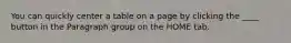 You can quickly center a table on a page by clicking the ____ button in the Paragraph group on the HOME tab.
