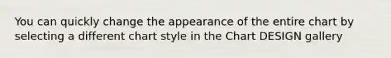 You can quickly change the appearance of the entire chart by selecting a different chart style in the Chart DESIGN gallery